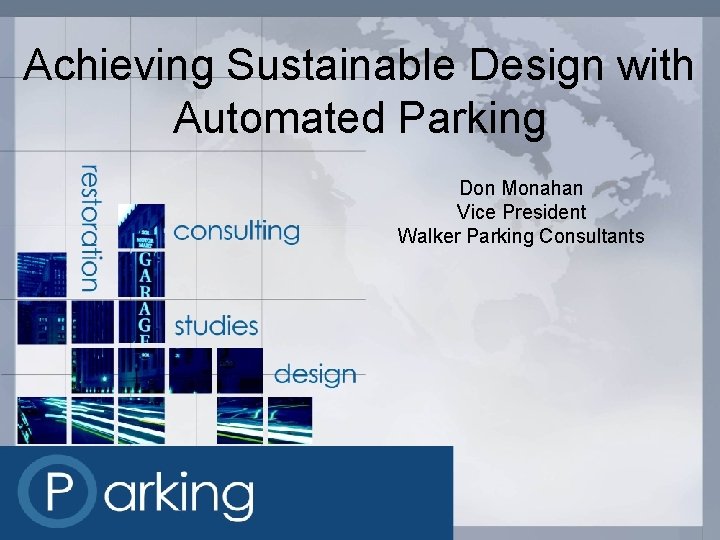 Achieving Sustainable Design with Automated Parking Don Monahan Vice President Walker Parking Consultants 