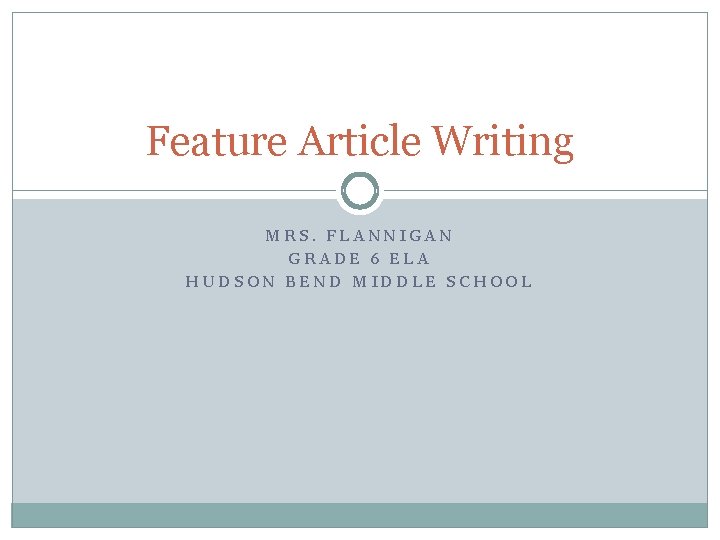 Feature Article Writing MRS. FLANNIGAN GRADE 6 ELA HUDSON BEND MIDDLE SCHOOL 