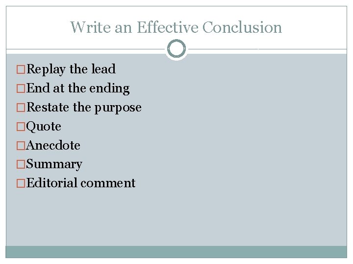 Write an Effective Conclusion �Replay the lead �End at the ending �Restate the purpose