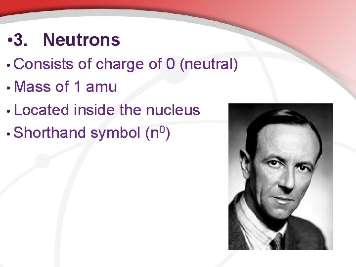  • 3. Neutrons • Consists of charge of 0 (neutral) • Mass of