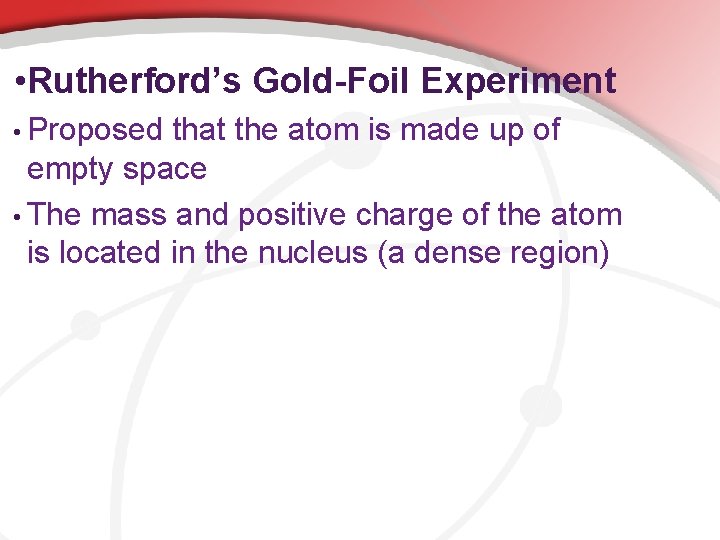  • Rutherford’s Gold-Foil Experiment • Proposed that the atom is made up of