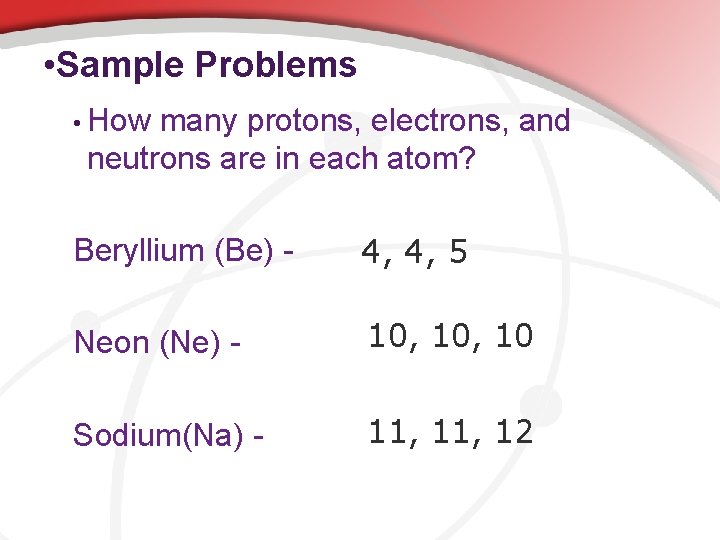  • Sample Problems • How many protons, electrons, and neutrons are in each