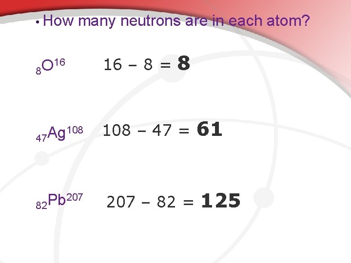  • How many neutrons are in each atom? 8 16 O 8 16
