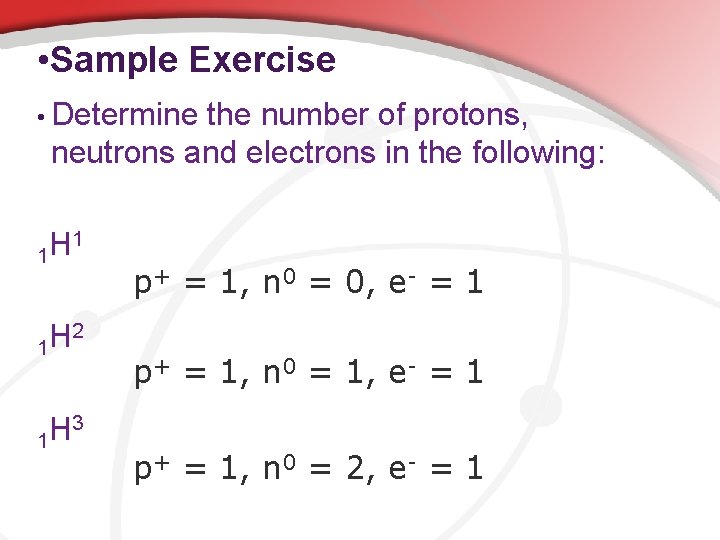  • Sample Exercise • Determine the number of protons, neutrons and electrons in