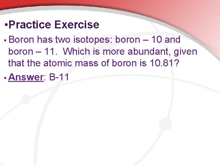  • Practice Exercise • Boron has two isotopes: boron – 10 and boron