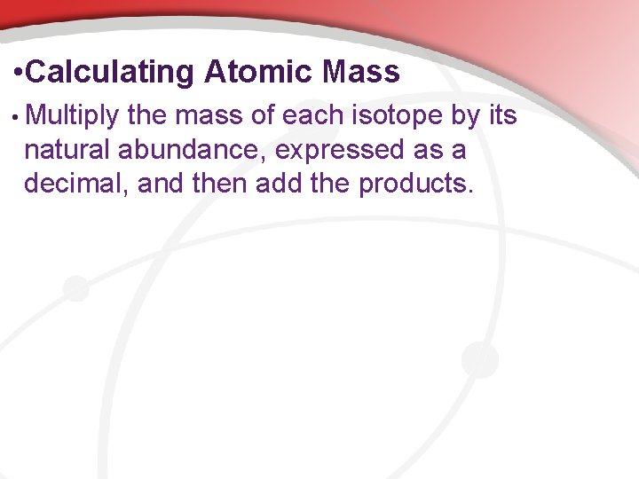  • Calculating Atomic Mass • Multiply the mass of each isotope by its