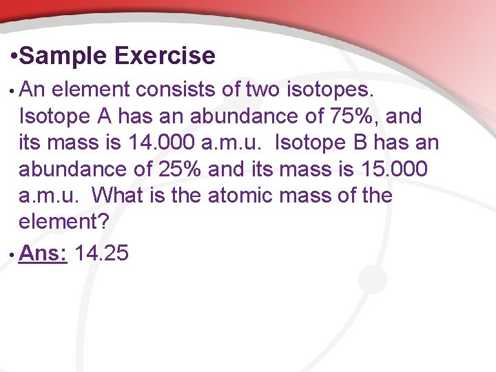  • Sample Exercise • An element consists of two isotopes. Isotope A has