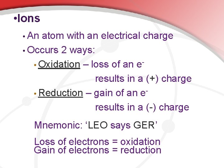  • Ions • An atom with an electrical charge • Occurs 2 ways: