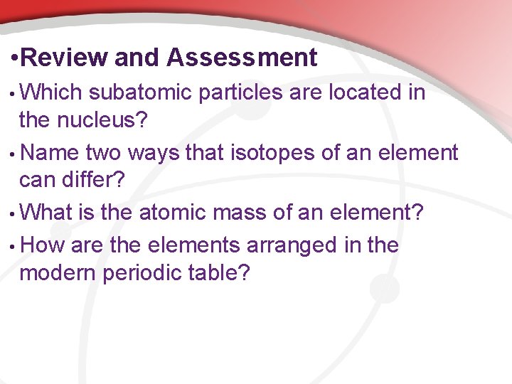  • Review and Assessment • Which subatomic particles are located in the nucleus?