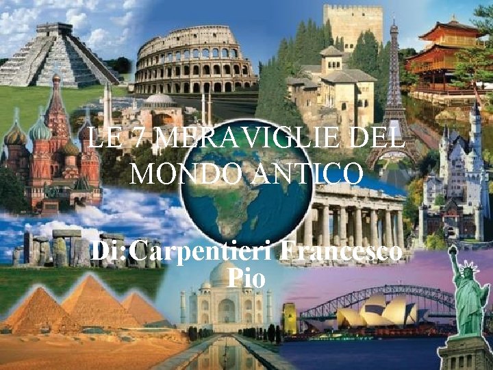 LE 7 MERAVIGLIE DEL MONDO ANTICO Di: Carpentieri Francesco Pio LE 7 MERAVIGLIE DEL MONDO ANTICO Di: Carpentieri Francesco Pio