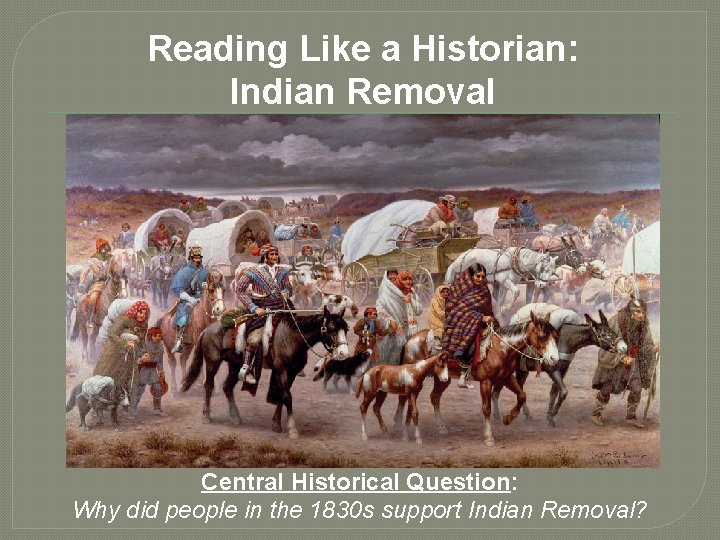 Reading Like a Historian: Indian Removal Central Historical Question: Why did people in the