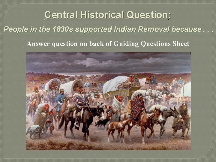 Central Historical Question: People in the 1830 s supported Indian Removal because. . .