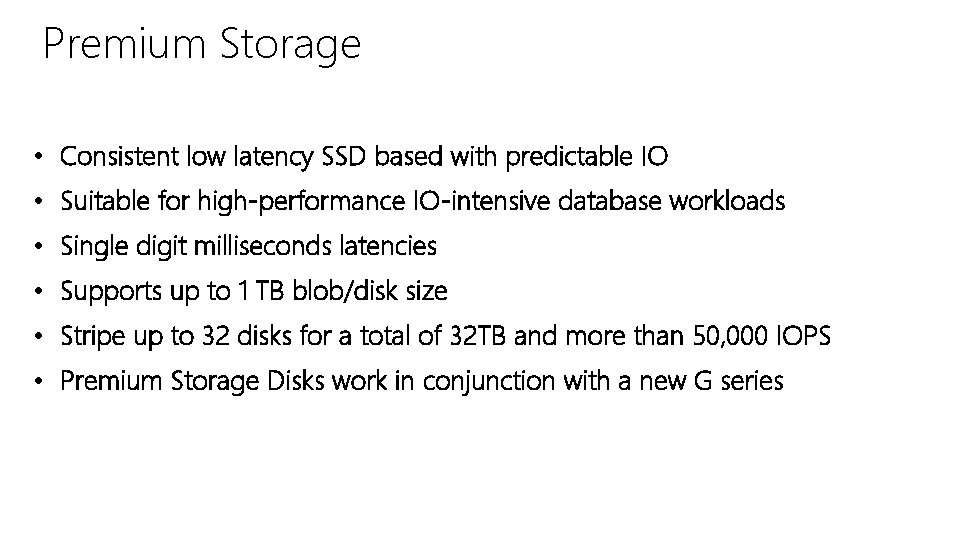 Premium Storage • Consistent low latency SSD based with predictable IO • Suitable for Premium Storage • Consistent low latency SSD based with predictable IO • Suitable for
