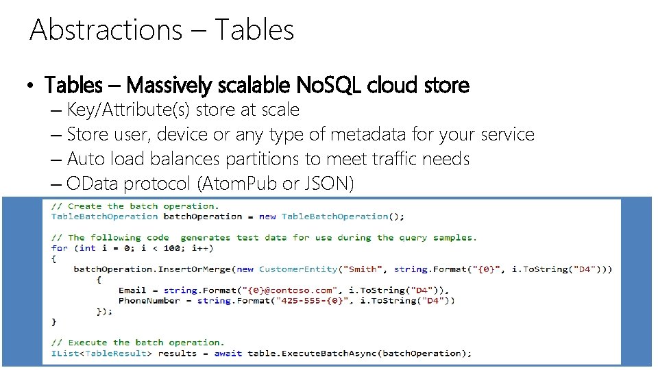 Abstractions – Tables • Tables – Massively scalable No. SQL cloud store – Key/Attribute(s) Abstractions – Tables • Tables – Massively scalable No. SQL cloud store – Key/Attribute(s)