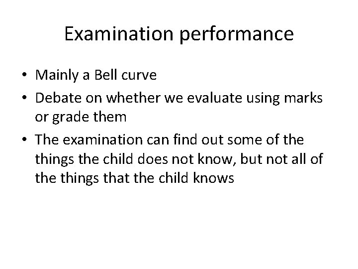 Examination performance • Mainly a Bell curve • Debate on whether we evaluate using Examination performance • Mainly a Bell curve • Debate on whether we evaluate using