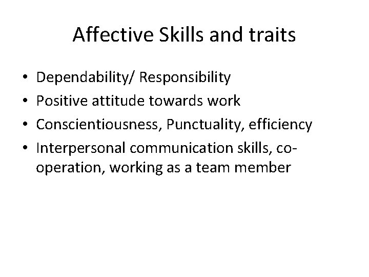 Affective Skills and traits • • Dependability/ Responsibility Positive attitude towards work Conscientiousness, Punctuality, Affective Skills and traits • • Dependability/ Responsibility Positive attitude towards work Conscientiousness, Punctuality,