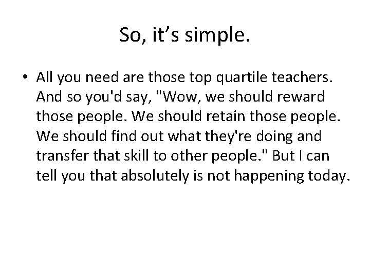 So, it’s simple. • All you need are those top quartile teachers. And so So, it’s simple. • All you need are those top quartile teachers. And so
