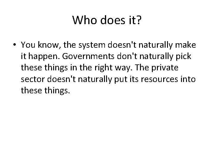 Who does it? • You know, the system doesn't naturally make it happen. Governments Who does it? • You know, the system doesn't naturally make it happen. Governments