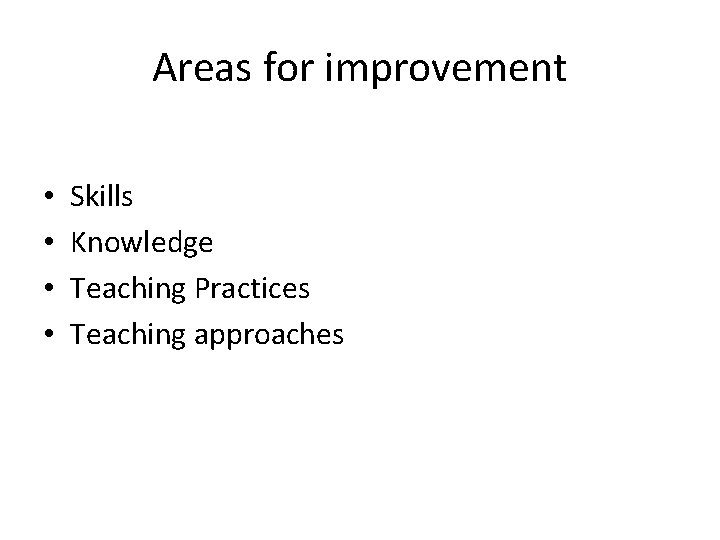 Areas for improvement • • Skills Knowledge Teaching Practices Teaching approaches Areas for improvement • • Skills Knowledge Teaching Practices Teaching approaches