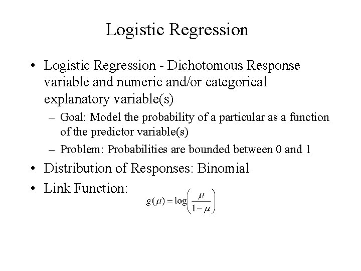 Logistic Regression • Logistic Regression - Dichotomous Response variable and numeric and/or categorical explanatory