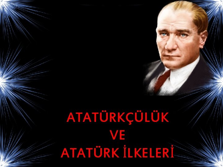 ATATÜRKÇÜLÜK VE ATATÜRK İLKELERİ 