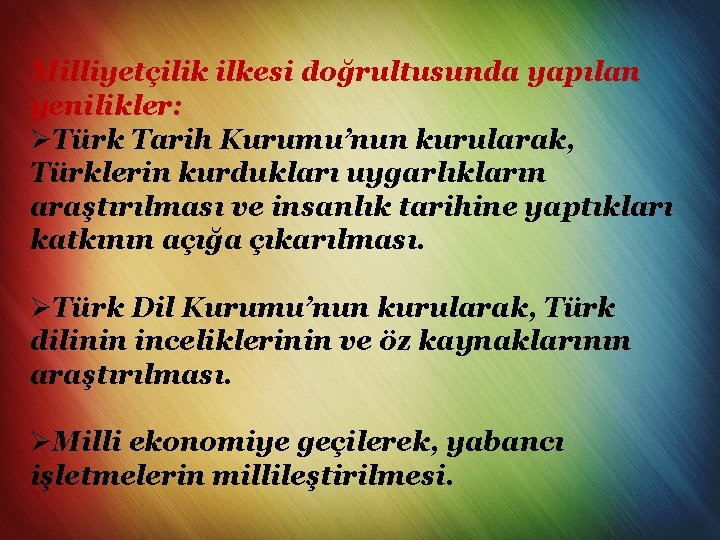 Milliyetçilik ilkesi doğrultusunda yapılan yenilikler: ØTürk Tarih Kurumu’nun kurularak, Türklerin kurdukları uygarlıkların araştırılması ve