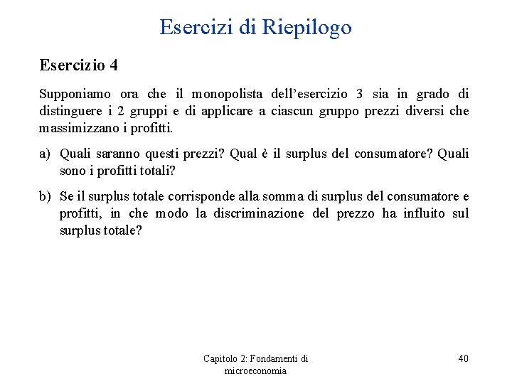 Esercizi di Riepilogo Esercizio 4 Supponiamo ora che il monopolista dell’esercizio 3 sia in