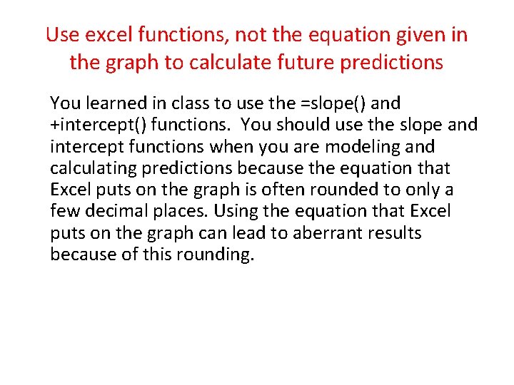 Use excel functions, not the equation given in the graph to calculate future predictions