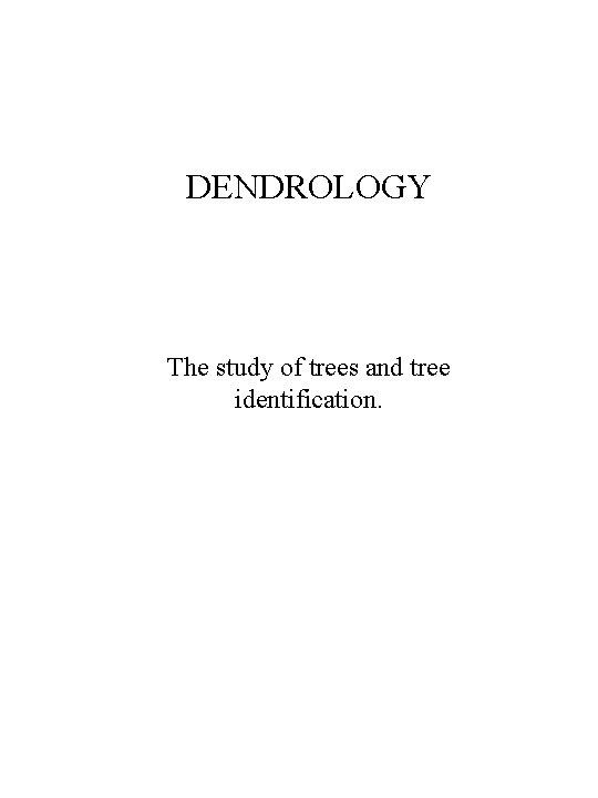 DENDROLOGY The study of trees and tree identification. 