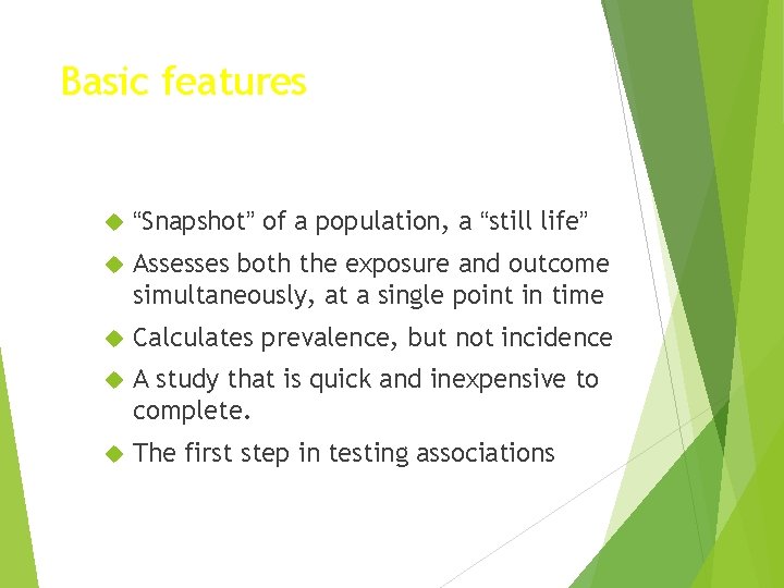 Basic features “Snapshot” of a population, a “still life” Assesses both the exposure and