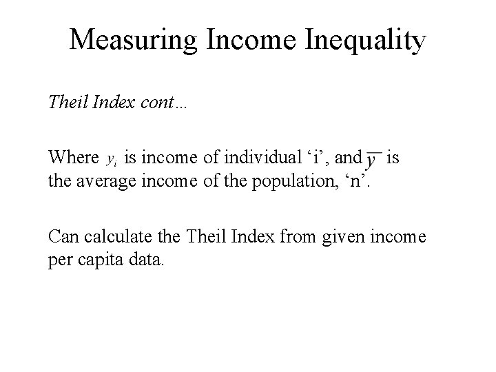Measuring Income Inequality Theil Index cont… Where is income of individual ‘i’, and is