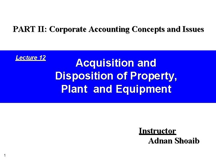PART II: Corporate Accounting Concepts and Issues Lecture 12 Acquisition and Disposition of Property,