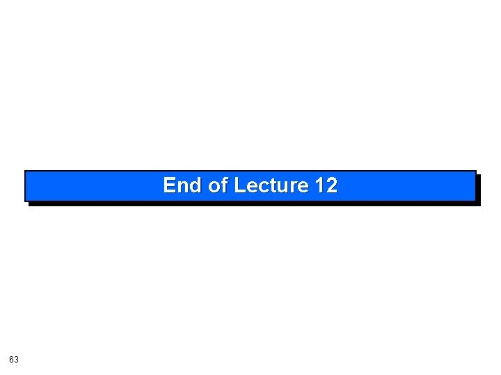 End of Lecture 12 63 