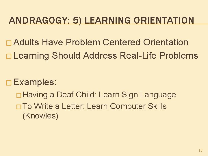 ANDRAGOGY: 5) LEARNING ORIENTATION � Adults Have Problem Centered Orientation � Learning Should Address