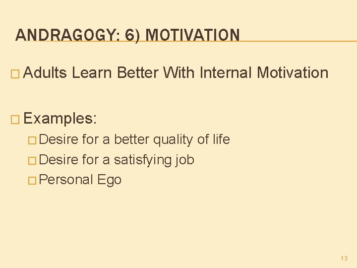ANDRAGOGY: 6) MOTIVATION � Adults Learn Better With Internal Motivation � Examples: � Desire