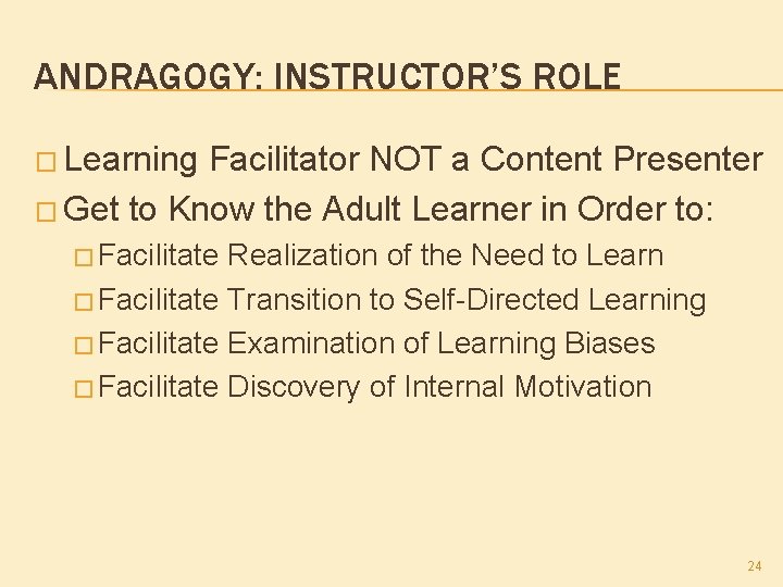 ANDRAGOGY: INSTRUCTOR’S ROLE � Learning Facilitator NOT a Content Presenter � Get to Know