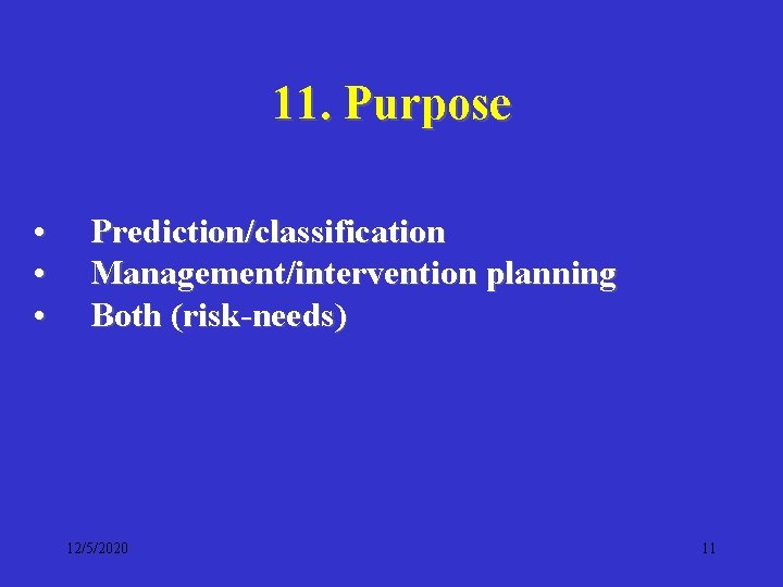 11. Purpose • • • Prediction/classification Management/intervention planning Both (risk-needs) 12/5/2020 11 