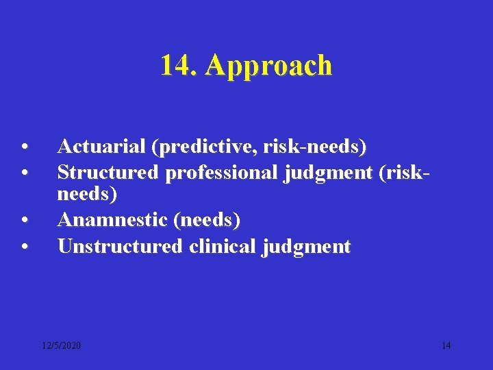 14. Approach • • Actuarial (predictive, risk-needs) Structured professional judgment (riskneeds) Anamnestic (needs) Unstructured