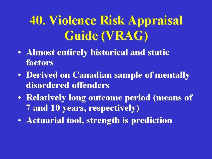 40. Violence Risk Appraisal Guide (VRAG) • Almost entirely historical and static factors •