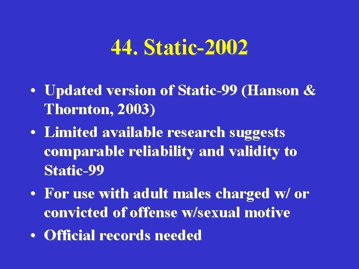 44. Static-2002 • Updated version of Static-99 (Hanson & Thornton, 2003) • Limited available