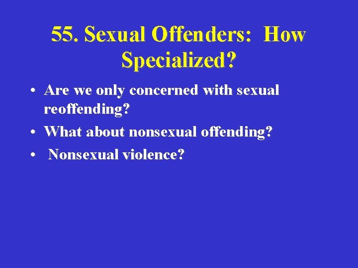 55. Sexual Offenders: How Specialized? • Are we only concerned with sexual reoffending? •