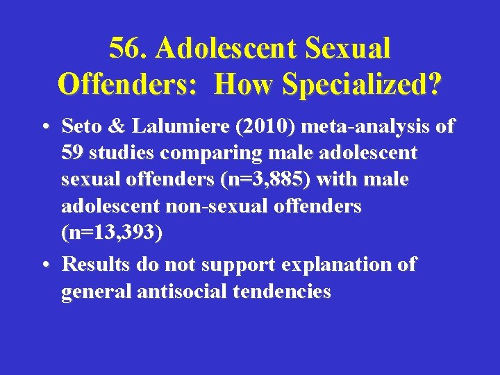 56. Adolescent Sexual Offenders: How Specialized? • Seto & Lalumiere (2010) meta-analysis of 59