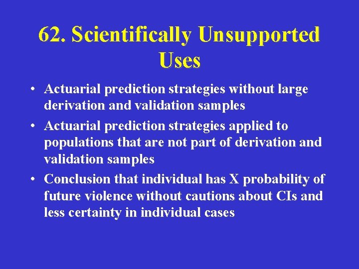 62. Scientifically Unsupported Uses • Actuarial prediction strategies without large derivation and validation samples