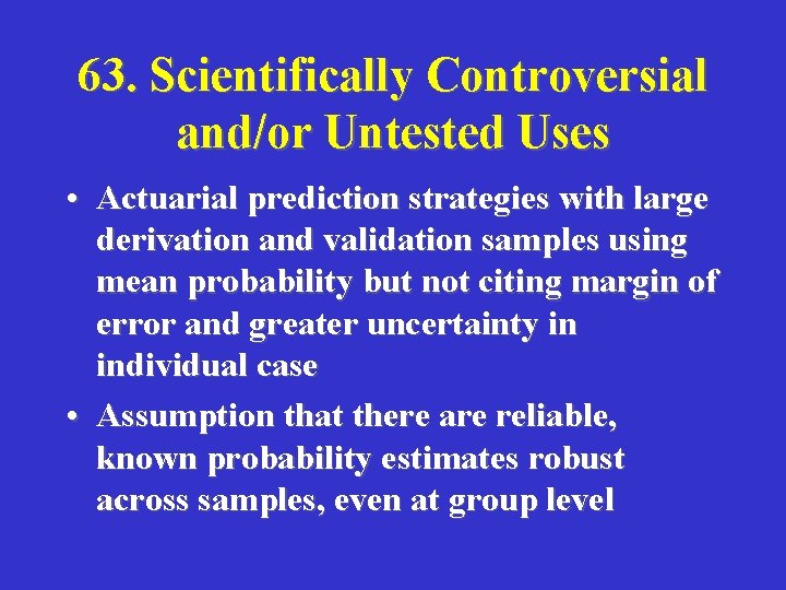 63. Scientifically Controversial and/or Untested Uses • Actuarial prediction strategies with large derivation and