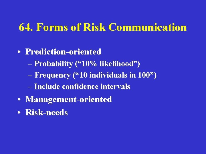 64. Forms of Risk Communication • Prediction-oriented – Probability (“ 10% likelihood”) – Frequency