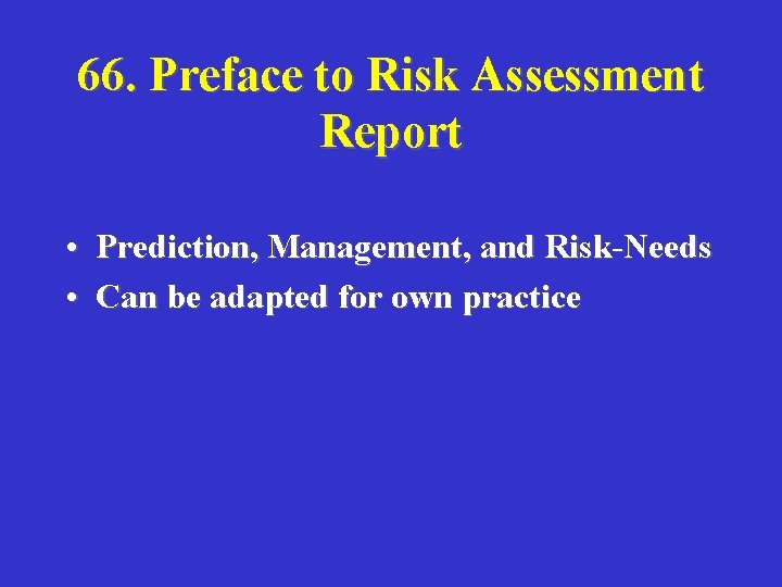 66. Preface to Risk Assessment Report • Prediction, Management, and Risk-Needs • Can be