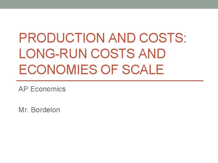 PRODUCTION AND COSTS: LONG-RUN COSTS AND ECONOMIES OF SCALE AP Economics Mr. Bordelon 