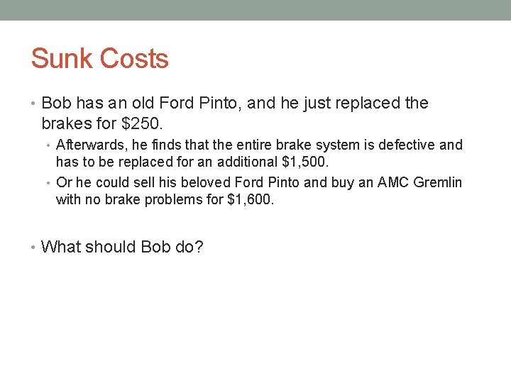 Sunk Costs • Bob has an old Ford Pinto, and he just replaced the