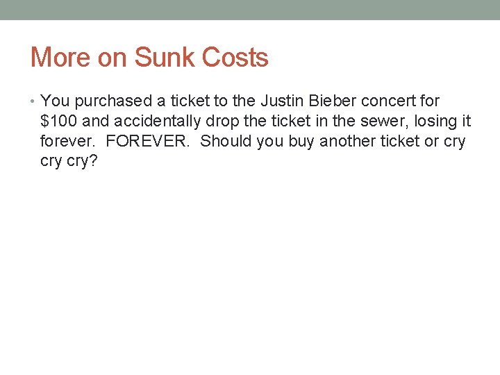 More on Sunk Costs • You purchased a ticket to the Justin Bieber concert