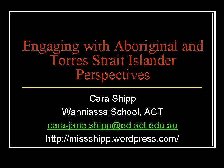 Engaging with Aboriginal and Torres Strait Islander Perspectives Cara Shipp Wanniassa School, ACT cara-jane.